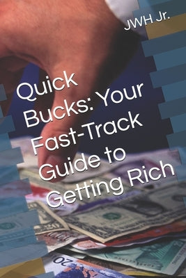 Quick Bucks: Your Fast-Track Guide to Getting Rich by , Jwh, Jr.