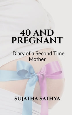 40 and Pregnant: Dairy of a Second Time Mother by Sujatha