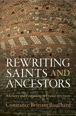 Rewriting Saints and Ancestors: Memory and Forgetting in France, 5-12 by Bouchard, Constance Brittain