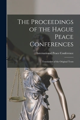 The Proceedings of the Hague Peace Conferences: Translation of the Original Texts by International Peace Conference (1st