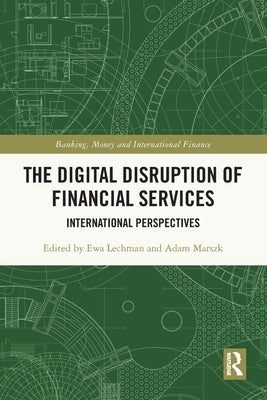 The Digital Disruption of Financial Services: International Perspectives by Lechman, Ewa