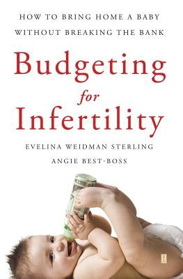 Budgeting for Infertility: How to Bring Home a Baby Without Breaking the Bank by Sterling, Evelina Weidman