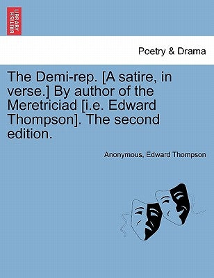 The Demi-Rep. [a Satire, in Verse.] by Author of the Meretriciad [i.E. Edward Thompson]. the Second Edition. by Anonymous