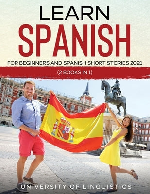 Learn Spanish For Beginners AND Spanish Short Stories 2021: (2 Books IN 1) by Linguistics, University of