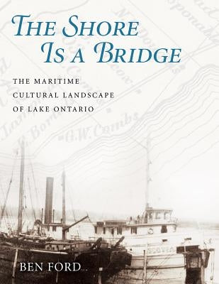 The Shore Is a Bridge: The Maritime Cultural Landscape of Lake Ontario by Ford, Benjamin