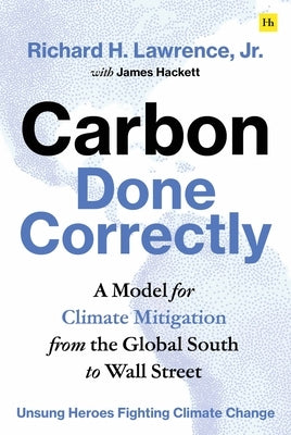 Carbon Done Correctly: A Model for Climate Mitigation from the Global South to Wall Street by Jr, Richard H. Lawrence