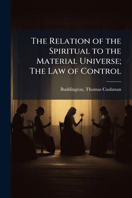 The Relation of the Spiritual to the Material Universe; The Law of Control by Buddington, Thomas Cushman B. 1846
