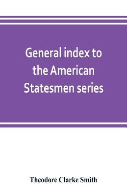 General index to the American Statesmen series, with a selected bibliography by Clarke Smith, Theodore