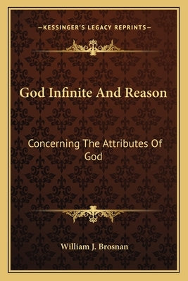 God Infinite and Reason: Concerning the Attributes of God by Brosnan, William J.