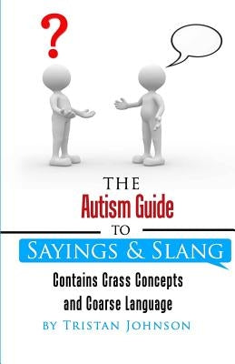 Autism Guide to Sayings and Slang: Contains Crass Concepts and Coarse Language by Johnson, Tristan