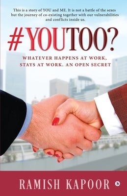 #YouToo?: Whatever Happens at Work, Stays at Work. An Open Secret by Ramish Kapoor