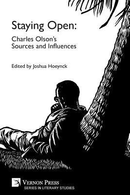Staying Open: Charles Olson's Sources and Influences by Hoeynck, Joshua S.