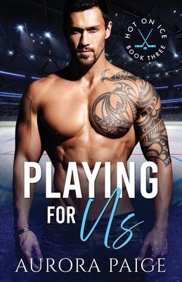 Playing for Us (A San Francisco Storm Hockey Novel): Hot on Ice, Book 3 by Paige, Aurora