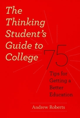The Thinking Student's Guide to College: 75 Tips for Getting a Better Education by Roberts, Andrew