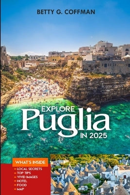 Explore Puglia in 2025: Explore Southern Italy with Insider Tips, Hidden Gems, Local Cuisine, and Expert Itineraries by G. Coffman, Betty