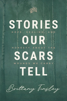Stories Our Scars Tell: Hope, Healing, and Honesty about the Wounds We Cary by Tinsley, Brittany