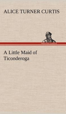 A Little Maid of Ticonderoga by Curtis, Alice Turner