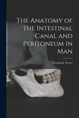 The Anatomy of the Intestinal Canal and Peritoneum in Man by Treves, Frederick
