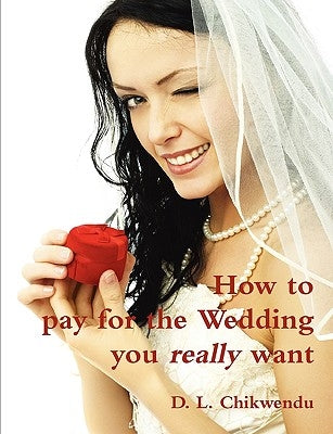 How to pay for the Wedding you really want by Chikwendu, D. L.