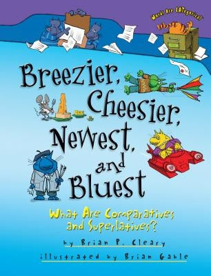 Breezier, Cheesier, Newest, and Bluest: What Are Comparatives and Superlatives? by Cleary, Brian P.