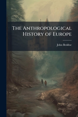 The Anthropological History of Europe by Beddoe, John