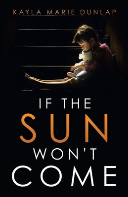 If the Sun Won't Come by Dunlap, Kayla Marie