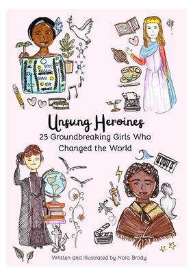 Unsung Heroines: 25 Groundbreaking Girls Who Changed the World by Brody, Nora