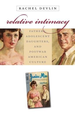 Relative Intimacy: Fathers, Adolescent Daughters, and Postwar American Culture by Devlin, Rachel