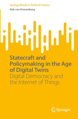 Statecraft and Policymaking in the Age of Digital Twins: Digital Democracy and the Internet of Things by Van Kranenburg, Rob
