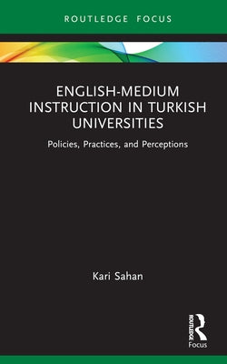 English-Medium Instruction in Turkish Universities: Policies, Practices, and Perceptions by Sahan, Kari