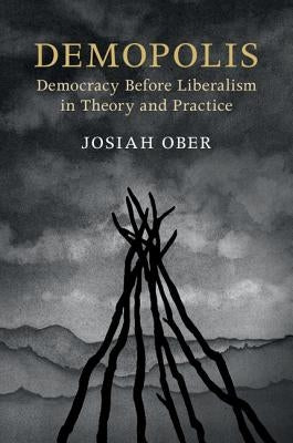 Demopolis: Democracy Before Liberalism in Theory and Practice by Ober, Josiah