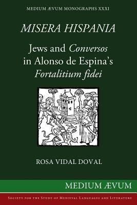 Misera Hispania: Jews and Conversos in Alonso de Espina's Fortalitium Fidei by Vidal Doval, Rosa