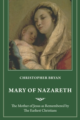 Mary of Nazareth: The Mother of Jesus as Remembered by the Earliest Christians by Bryan, Christopher