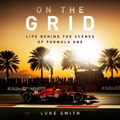 On the Grid: Life Behind the Scenes of Formula 1 by Smith, Luke