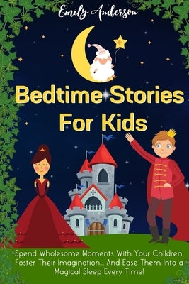Bedtime Stories For Kids: Spend Wholesome Moments With Your Children, Foster Their Imagination... And Ease Them Into A Magical Sleep Every Time! by Anderson, Emily