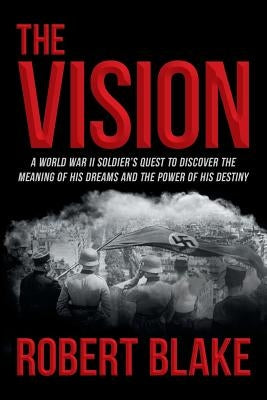 The Vision: A World War II Soldier's Quest to Discover the Meaning of His Dreams and the Power of His Destiny by Blake, Robert