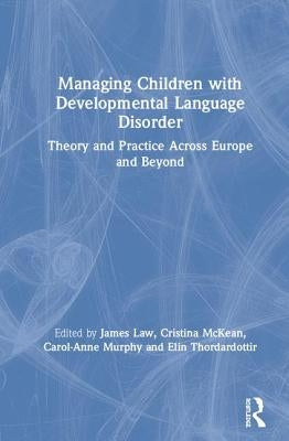 Managing Children with Developmental Language Disorder: Theory and Practice Across Europe and Beyond by Law, James