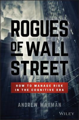 Rogues of Wall Street: How to Manage Risk in the Cognitive Era by Waxman, Andrew