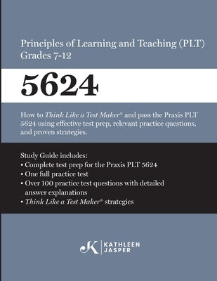 Praxis(R) 5624 Principles of Learning and Teaching (PLT) Grades 7-12: How to pass the Praxis(R) PLT by using proven strategies and relevant practice t by Jasper, Kathleen