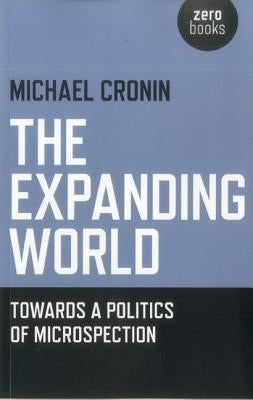 The Expanding World: Towards a Politics of Microspection by Cronin, Michael
