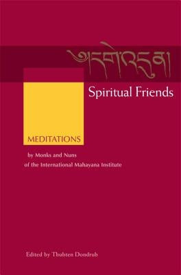 Spiritual Friends: Meditations by Monks and Nuns of the International Mahayana Institute by Dondrub, Thubten