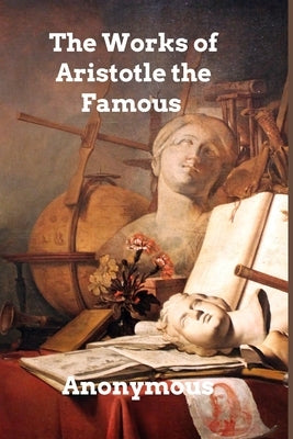 The Works of Aristotle the Famous Philosopher: Aristotle's Masterpiece by Anonymous