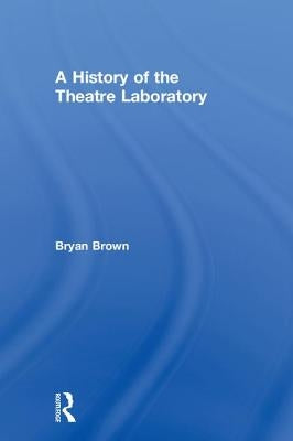A History of the Theatre Laboratory by Brown, Bryan