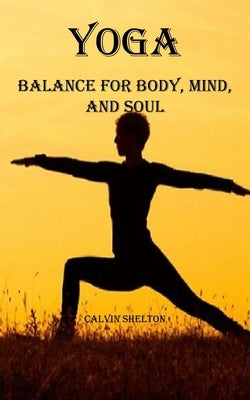 Yoga: Balance for Body, Mind, and Soul by Shelton, Calvin