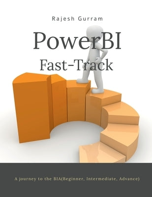 Fast Track Power BI: A journey to BIA (Beginner, Intermediate, Advance) by Rajesh Gurram