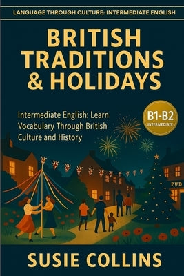 British Traditions and Holidays: Language Through Culture: British English - B1 by Collins, Susie