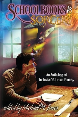 Schoolbooks & Sorcery: An Anthology of Inclusive YA Urban Fantasy by Jones, Michael M.