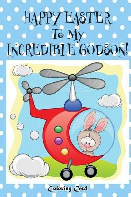 Happy Easter To My Incredible Godson! (Coloring Card): (Personalized Card) Easter Messages, Wishes, & Greetings for Children! by Publishing, Florabella