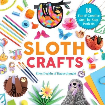 Sloth Crafts: 18 Fun & Creative Step-By-Step Projects by Deakin, Ellen