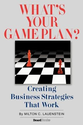 What's Your Game Plan: Creating Business Strategies that Work by Lauenstein, Milton C.